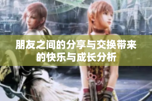 朋友之间的分享与交换带来的快乐与成长分析