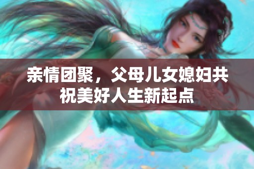 亲情团聚，父母儿女媳妇共祝美好人生新起点