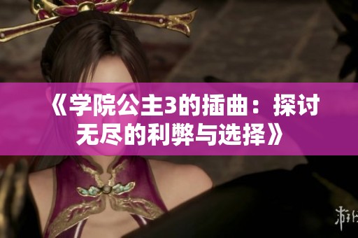《学院公主3的插曲：探讨无尽的利弊与选择》