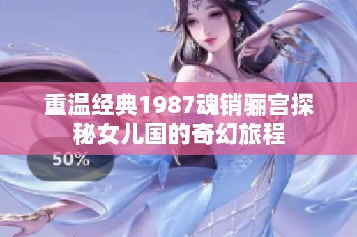 重温经典1987魂销骊宫探秘女儿国的奇幻旅程