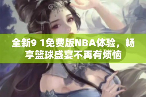 全新9 1免费版NBA体验，畅享篮球盛宴不再有烦恼