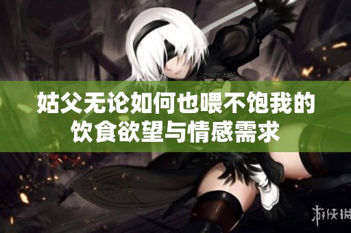 姑父无论如何也喂不饱我的饮食欲望与情感需求