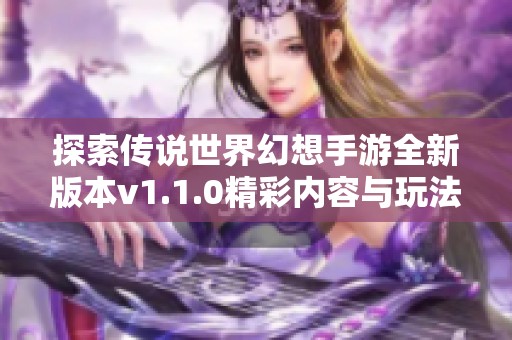 探索传说世界幻想手游全新版本v1.1.0精彩内容与玩法解析