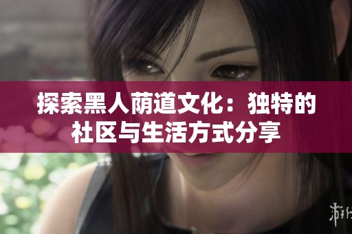 探索黑人荫道文化：独特的社区与生活方式分享