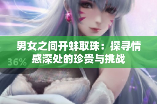 男女之间开蚌取珠：探寻情感深处的珍贵与挑战
