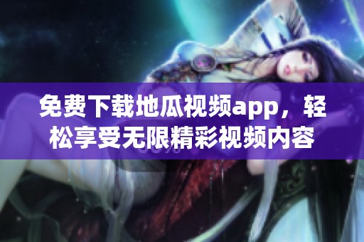 免费下载地瓜视频app，轻松享受无限精彩视频内容