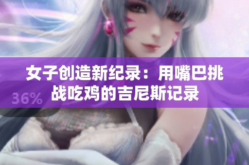 女子创造新纪录：用嘴巴挑战吃鸡的吉尼斯记录