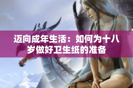 迈向成年生活：如何为十八岁做好卫生纸的准备