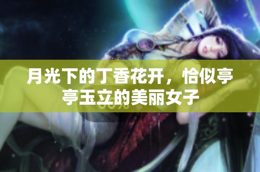 月光下的丁香花开，恰似亭亭玉立的美丽女子