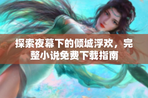 探索夜幕下的倾城浮欢，完整小说免费下载指南