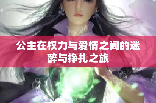 公主在权力与爱情之间的迷醉与挣扎之旅