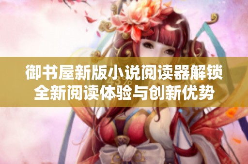 御书屋新版小说阅读器解锁全新阅读体验与创新优势