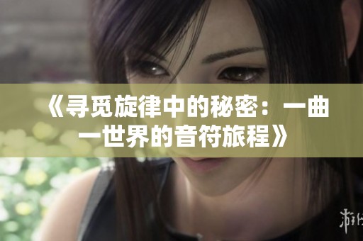 《寻觅旋律中的秘密：一曲一世界的音符旅程》