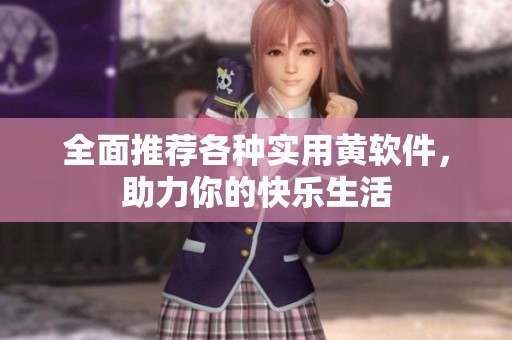 全面推荐各种实用黄软件，助力你的快乐生活