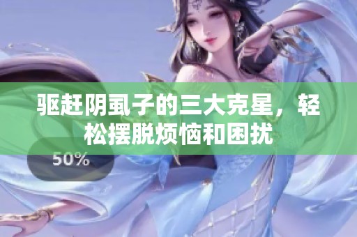 驱赶阴虱子的三大克星，轻松摆脱烦恼和困扰