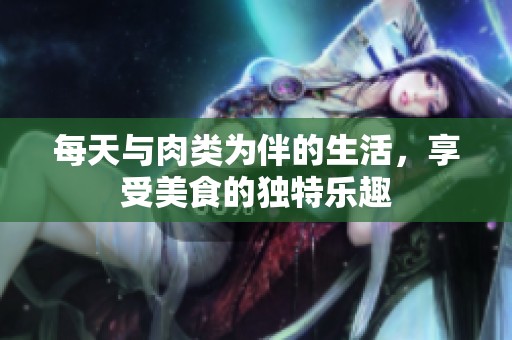 每天与肉类为伴的生活，享受美食的独特乐趣