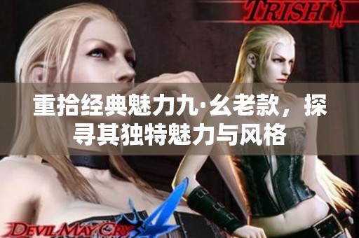 重拾经典魅力九·幺老款，探寻其独特魅力与风格