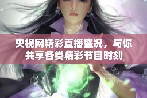 央视网精彩直播盛况，与你共享各类精彩节目时刻