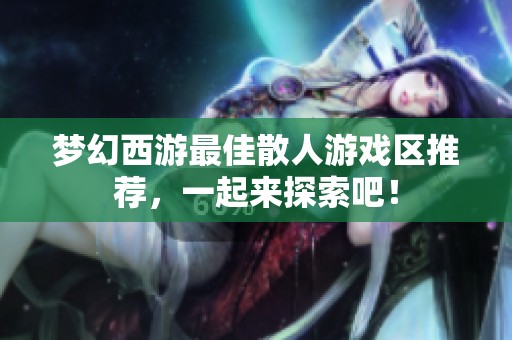 梦幻西游最佳散人游戏区推荐，一起来探索吧！