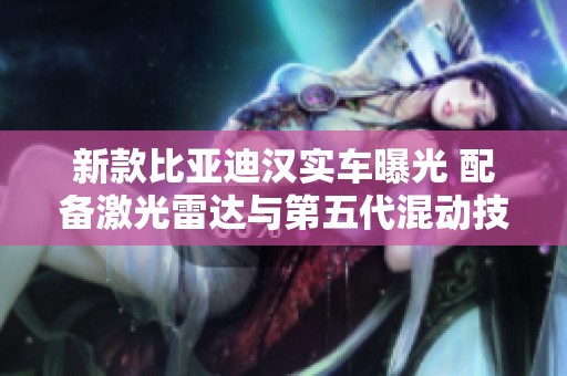 新款比亚迪汉实车曝光 配备激光雷达与第五代混动技术