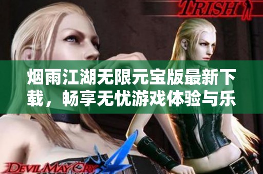 烟雨江湖无限元宝版最新下载，畅享无忧游戏体验与乐趣