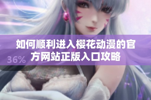 如何顺利进入樱花动漫的官方网站正版入口攻略