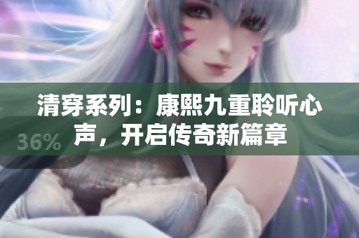 清穿系列：康熙九重聆听心声，开启传奇新篇章