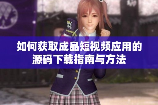 如何获取成品短视频应用的源码下载指南与方法