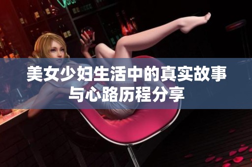 美女少妇生活中的真实故事与心路历程分享