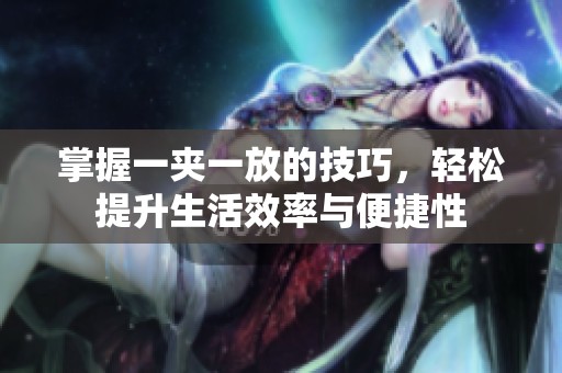 掌握一夹一放的技巧，轻松提升生活效率与便捷性