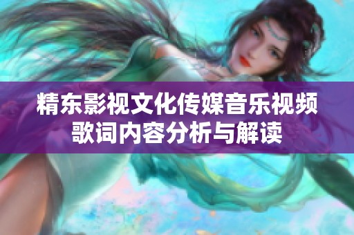 精东影视文化传媒音乐视频歌词内容分析与解读