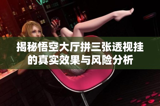 揭秘悟空大厅拼三张透视挂的真实效果与风险分析