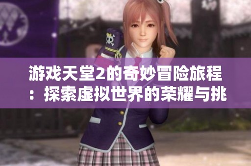 游戏天堂2的奇妙冒险旅程：探索虚拟世界的荣耀与挑战