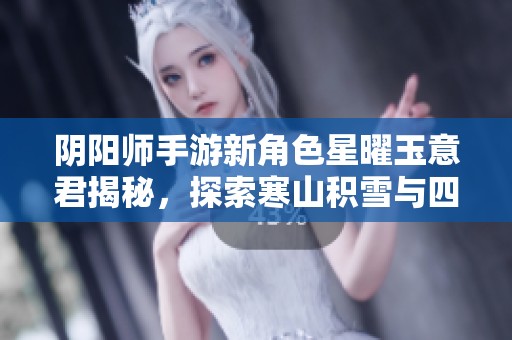 阴阳师手游新角色星曜玉意君揭秘，探索寒山积雪与四季变幻。