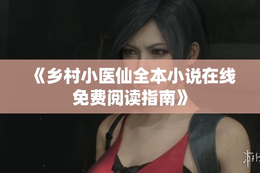 《乡村小医仙全本小说在线免费阅读指南》