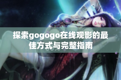探索gogogo在线观影的最佳方式与完整指南