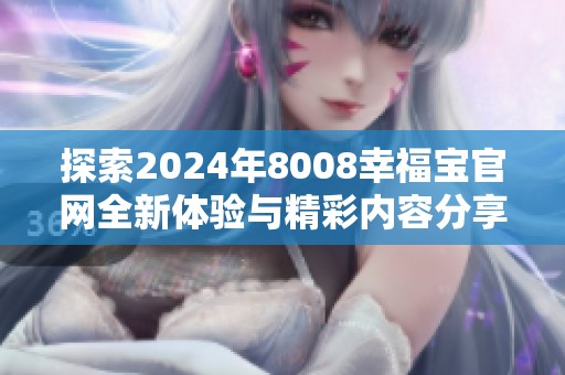 探索2024年8008幸福宝官网全新体验与精彩内容分享