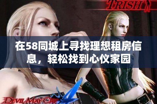 在58同城上寻找理想租房信息，轻松找到心仪家园