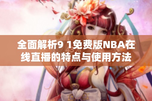 全面解析9 1免费版NBA在线直播的特点与使用方法