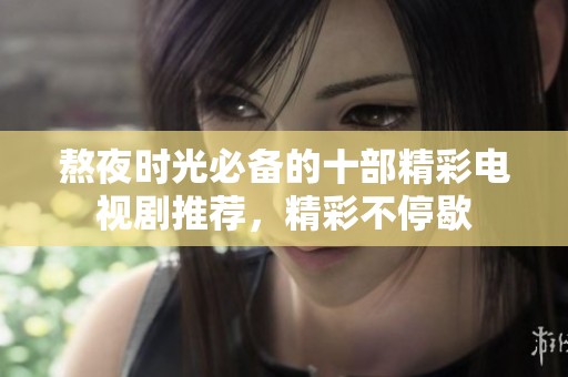 熬夜时光必备的十部精彩电视剧推荐，精彩不停歇