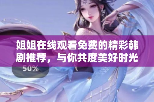 姐姐在线观看免费的精彩韩剧推荐，与你共度美好时光