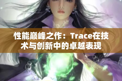 性能巅峰之作：Trace在技术与创新中的卓越表现