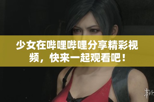 少女在哔哩哔哩分享精彩视频，快来一起观看吧！