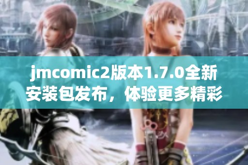 jmcomic2版本1.7.0全新安装包发布，体验更多精彩内容