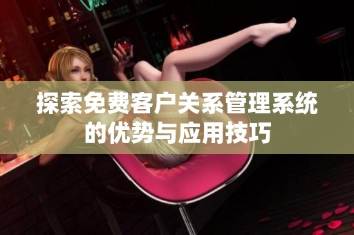 探索免费客户关系管理系统的优势与应用技巧