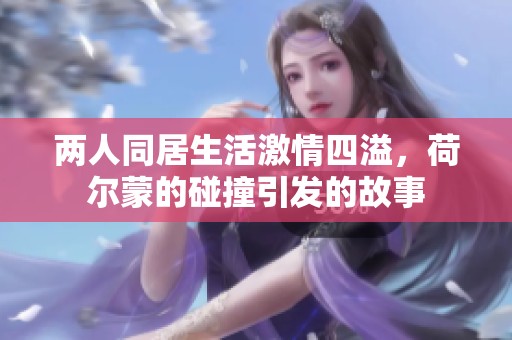 两人同居生活激情四溢，荷尔蒙的碰撞引发的故事