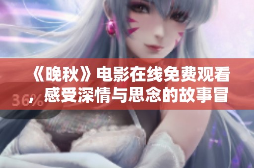 《晚秋》电影在线免费观看，感受深情与思念的故事冒险