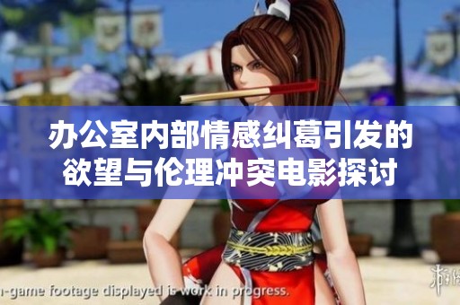 办公室内部情感纠葛引发的欲望与伦理冲突电影探讨