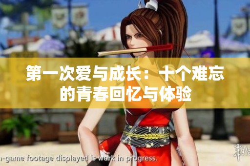 第一次爱与成长：十个难忘的青春回忆与体验