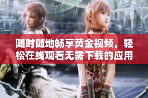 随时随地畅享黄金视频，轻松在线观看无需下载的应用体验